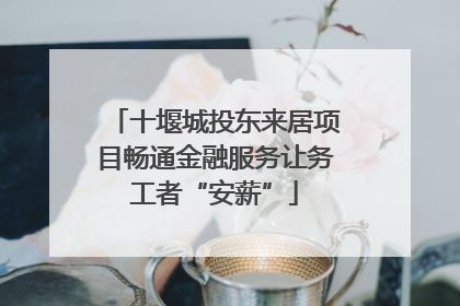十堰城投东来居项目畅通金融服务让务工者“安薪”